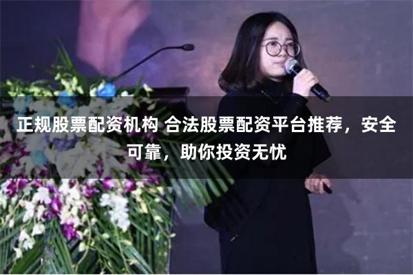 正规股票配资机构 合法股票配资平台推荐，安全可靠，助你投资无忧