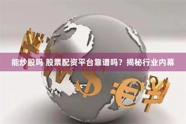 能炒股吗 股票配资平台靠谱吗？揭秘行业内幕