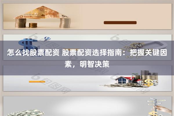 怎么找股票配资 股票配资选择指南：把握关键因素，明智决策