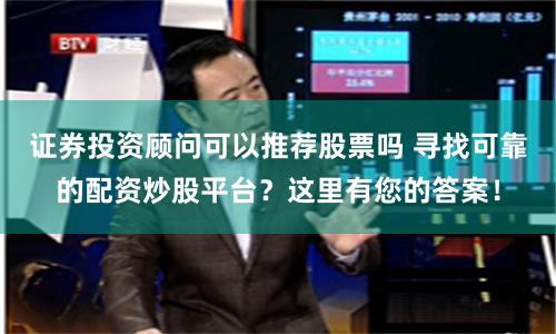 证券投资顾问可以推荐股票吗 寻找可靠的配资炒股平台？这里有您的答案！