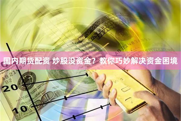 国内期货配资 炒股没资金？教你巧妙解决资金困境