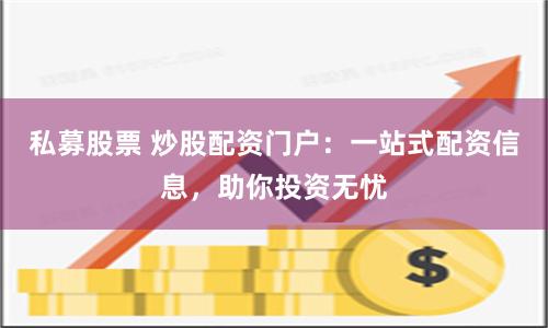 私募股票 炒股配资门户：一站式配资信息，助你投资无忧