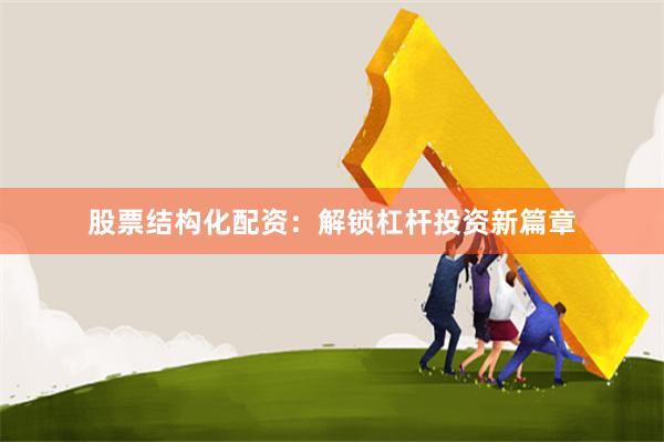 股票结构化配资：解锁杠杆投资新篇章