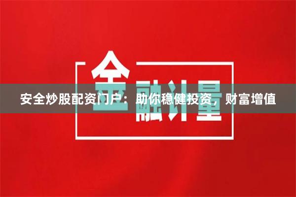 安全炒股配资门户：助你稳健投资，财富增值