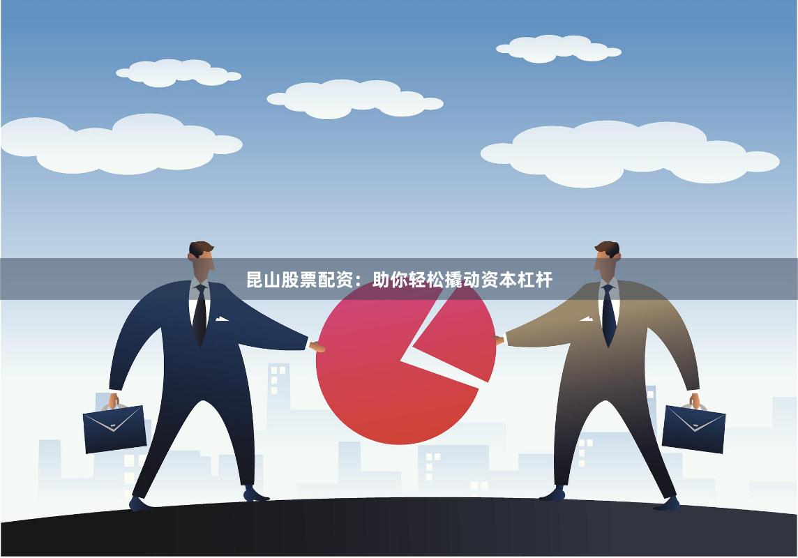 昆山股票配资：助你轻松撬动资本杠杆