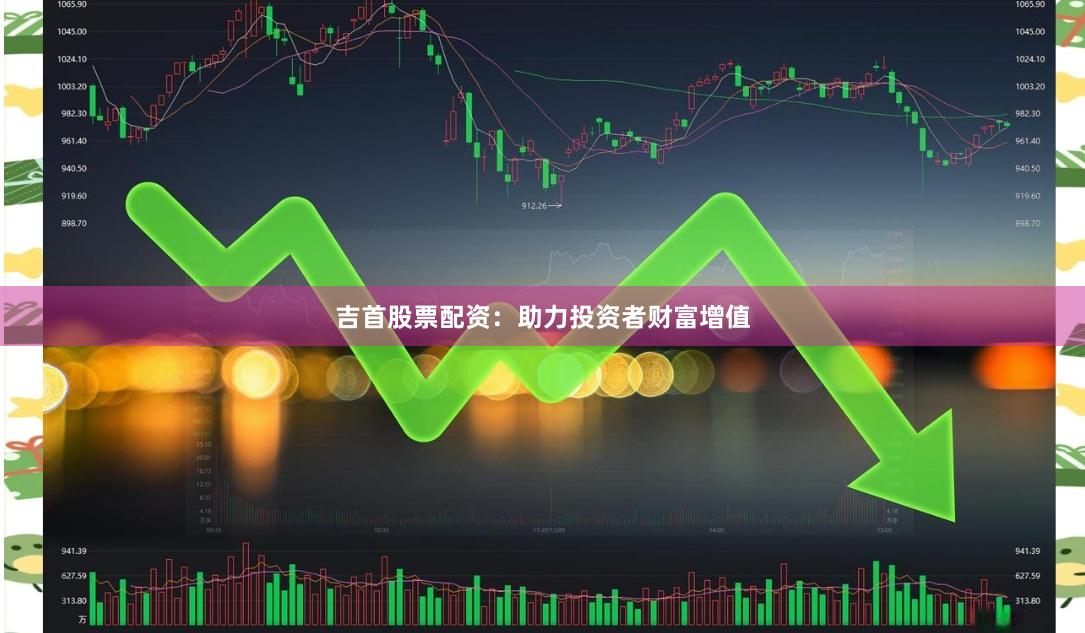 吉首股票配资：助力投资者财富增值