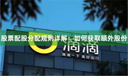 股票配股分配规则详解：如何获取额外股份
