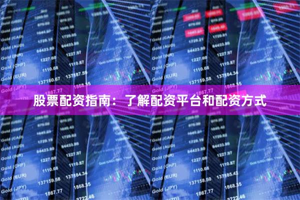 股票配资指南：了解配资平台和配资方式