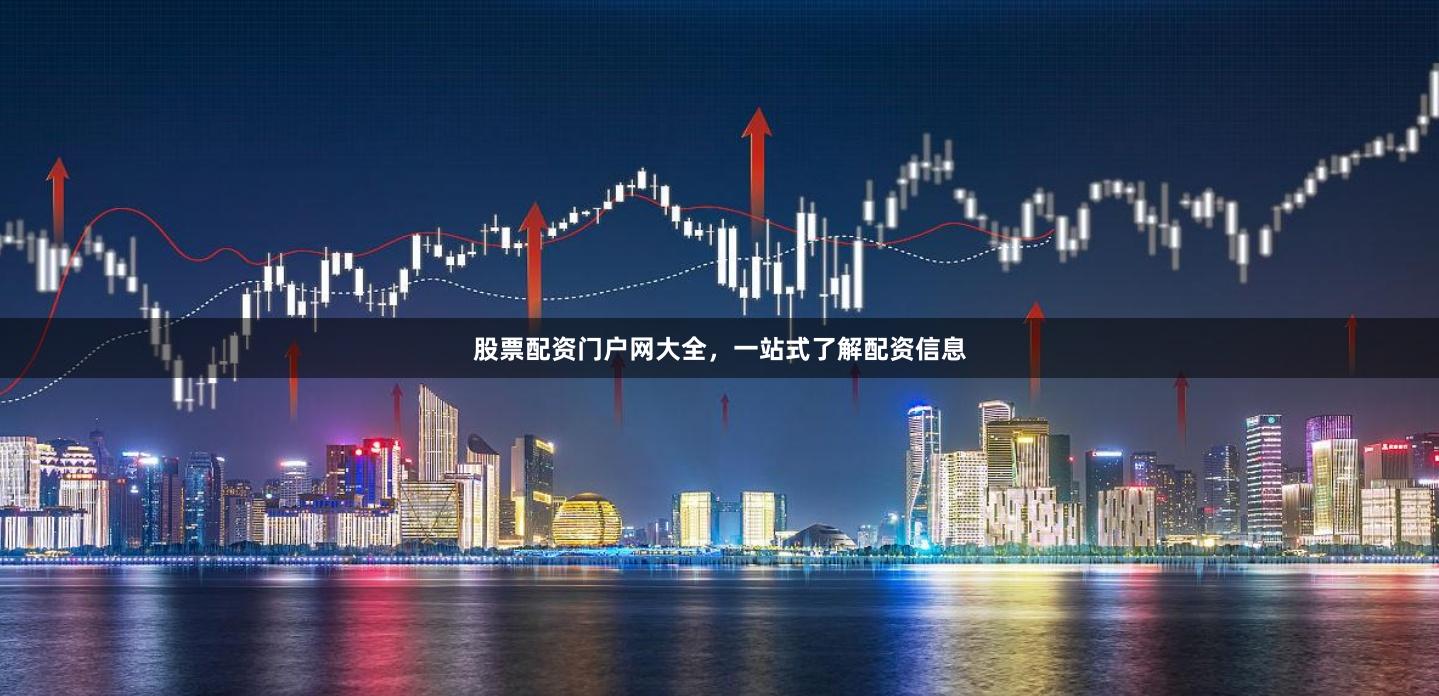 股票配资门户网大全，一站式了解配资信息