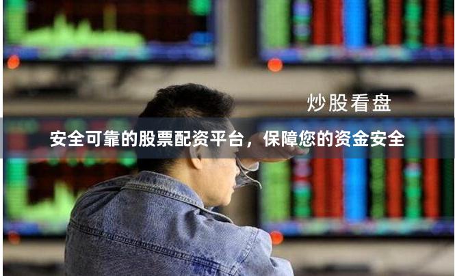 安全可靠的股票配资平台，保障您的资金安全