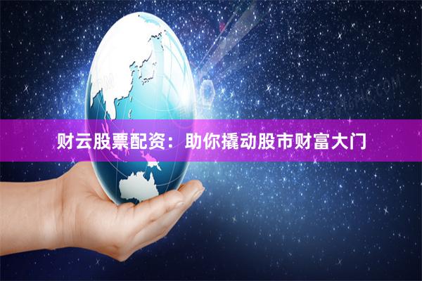 财云股票配资：助你撬动股市财富大门