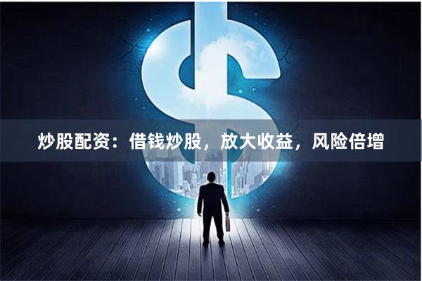 炒股配资：借钱炒股，放大收益，风险倍增