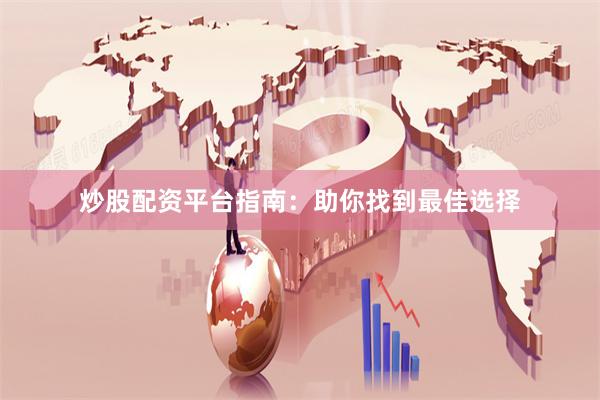 炒股配资平台指南：助你找到最佳选择