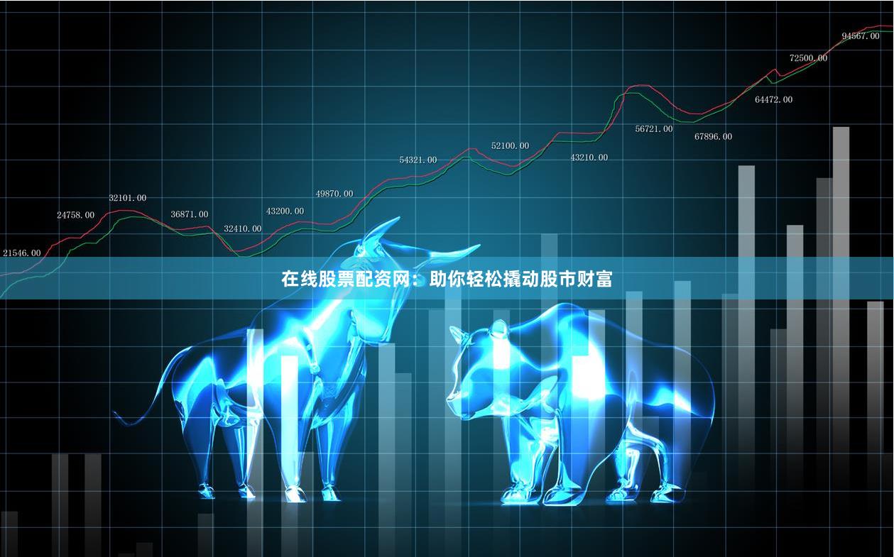在线股票配资网：助你轻松撬动股市财富