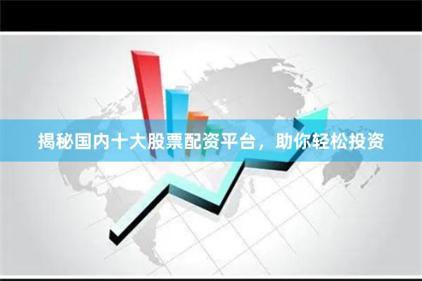 揭秘国内十大股票配资平台，助你轻松投资