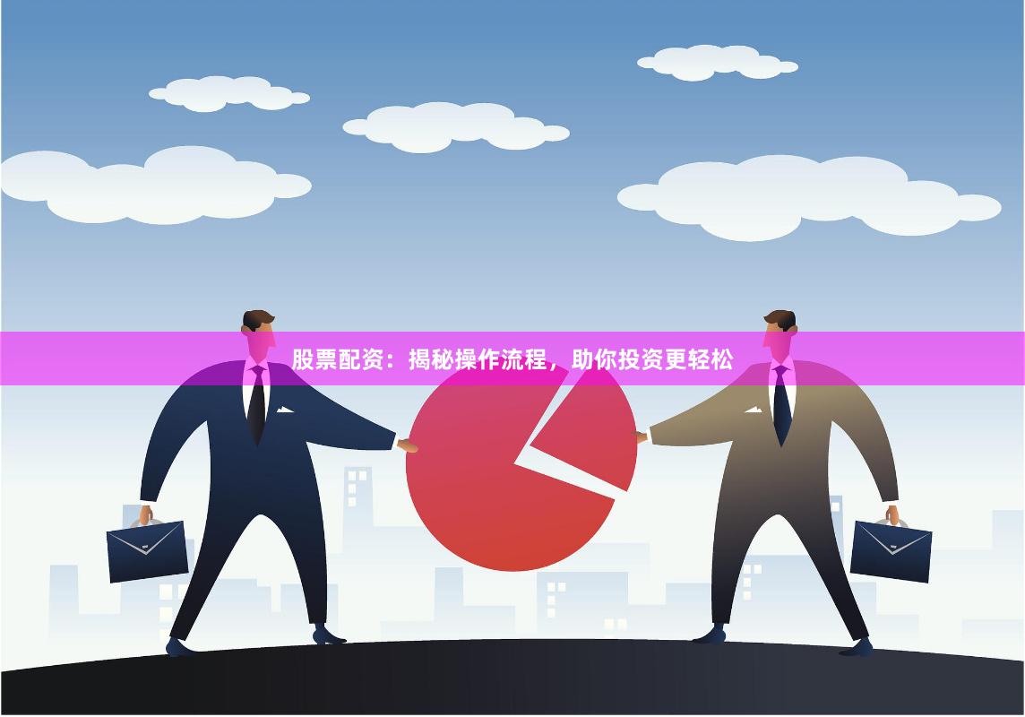 股票配资：揭秘操作流程，助你投资更轻松