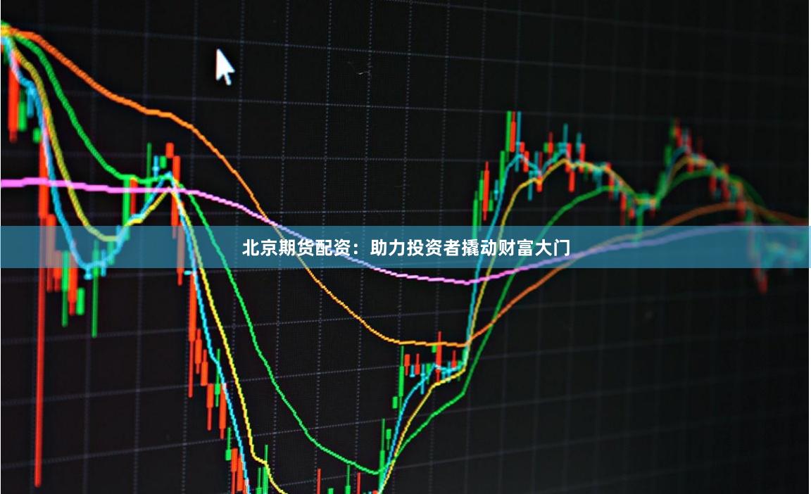 北京期货配资：助力投资者撬动财富大门