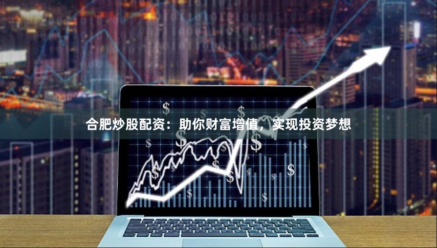 合肥炒股配资：助你财富增值，实现投资梦想