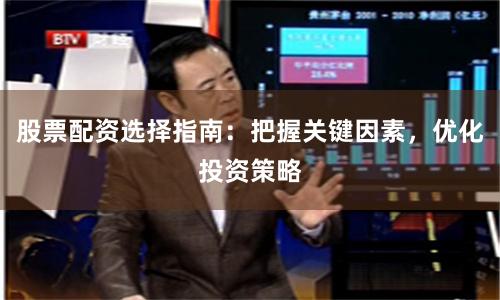 股票配资选择指南:把握关键因素,优化投资策略