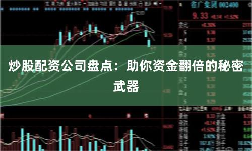 炒股配资公司盘点:助你资金翻倍的秘密武器