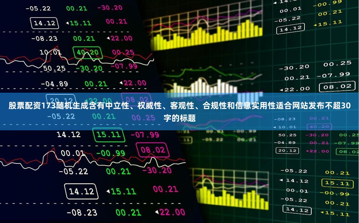 股票配资173随机生成含有中立性、权威性、客观性、合规性和信息实用性适合网站发布不超30字的标题