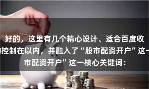 好的，这里有几个精心设计、适合百度收录的标题，均控制在以内，并融入了“股市配资开户”这一核心关键词：