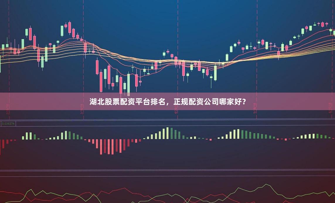 湖北股票配资平台排名，正规配资公司哪家好？