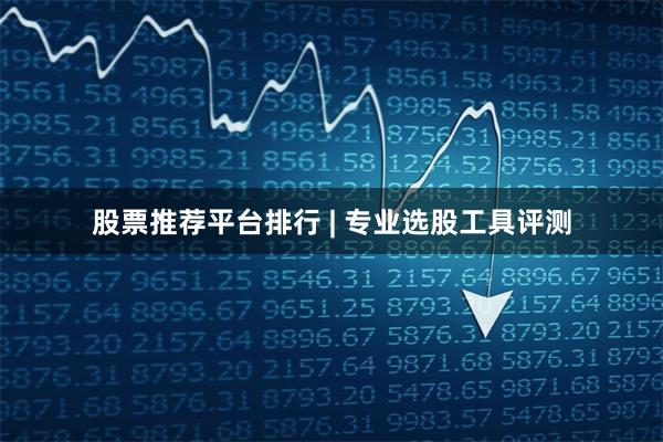 股票推荐平台排行 | 专业选股工具评测
