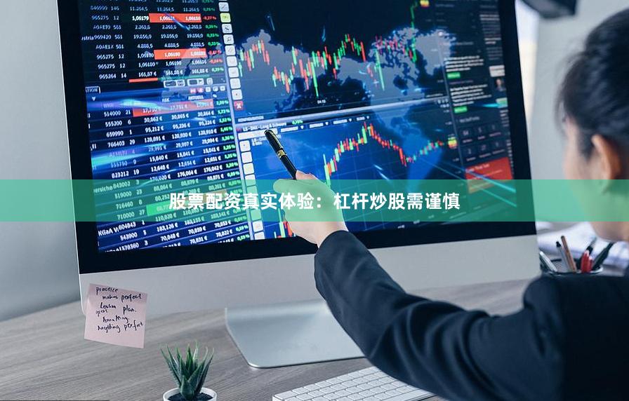 股票配资真实体验：杠杆炒股需谨慎