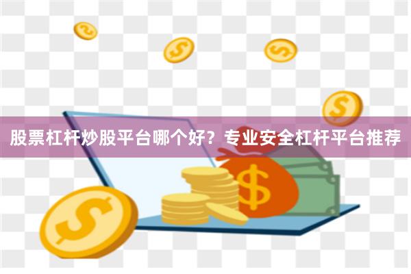 股票杠杆炒股平台哪个好？专业安全杠杆平台推荐