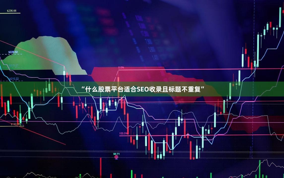 “什么股票平台适合SEO收录且标题不重复”