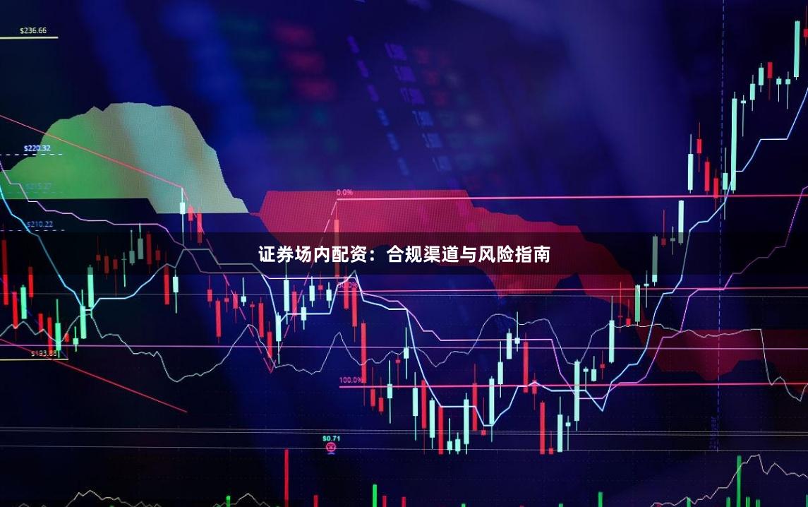 证券场内配资:合规渠道与风险指南
