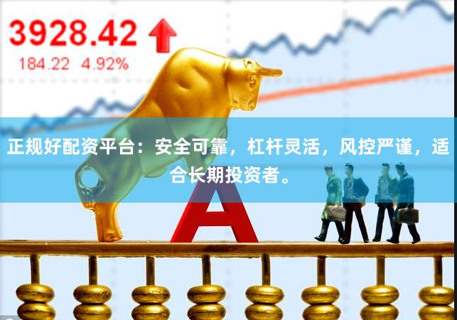 正规好配资平台:安全可靠,杠杆灵活,风控严谨,适合长期投资者。
