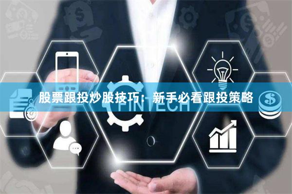 股票跟投炒股技巧：新手必看跟投策略