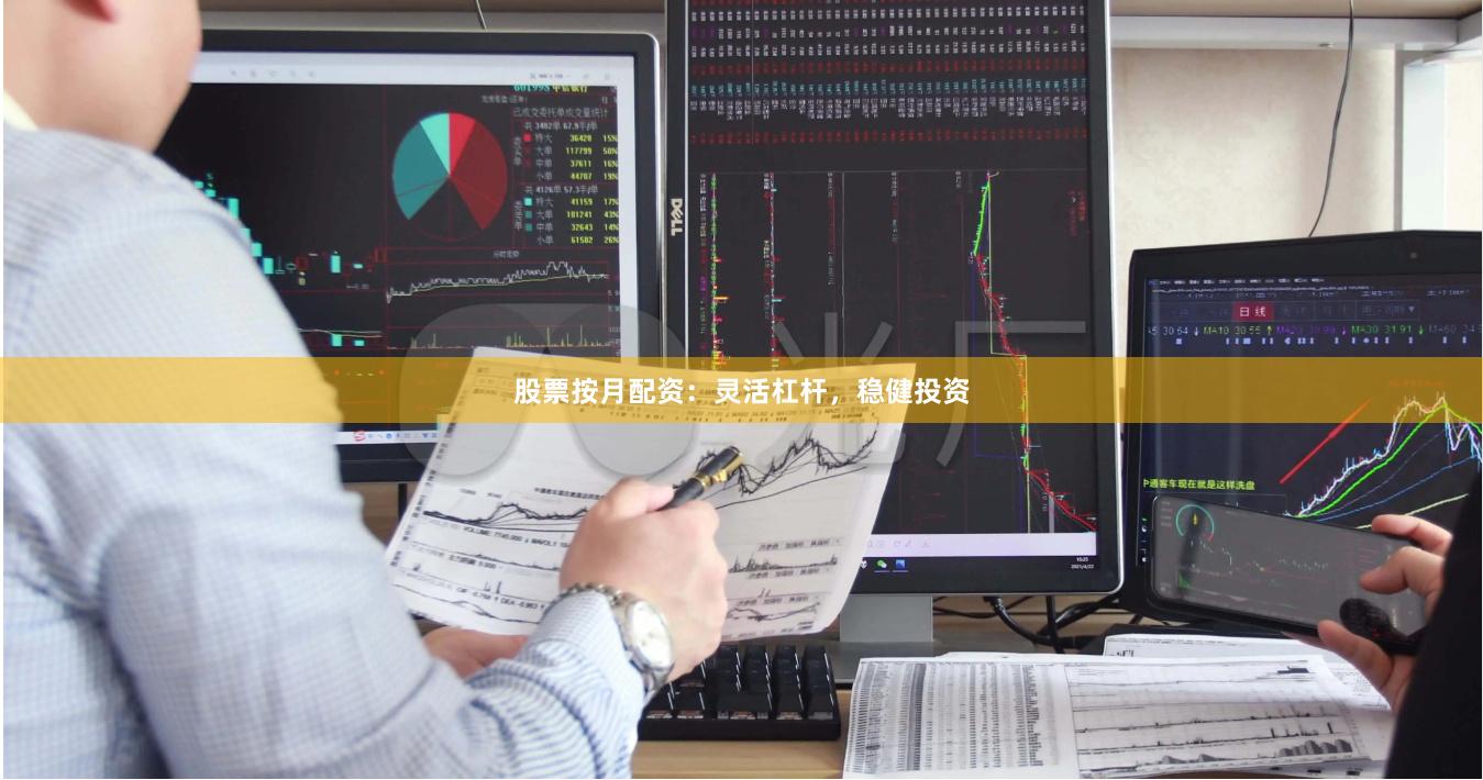 股票按月配资：灵活杠杆，稳健投资
