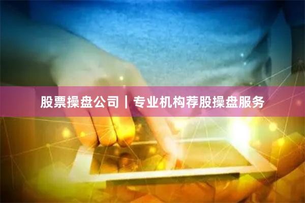 股票操盘公司｜专业机构荐股操盘服务