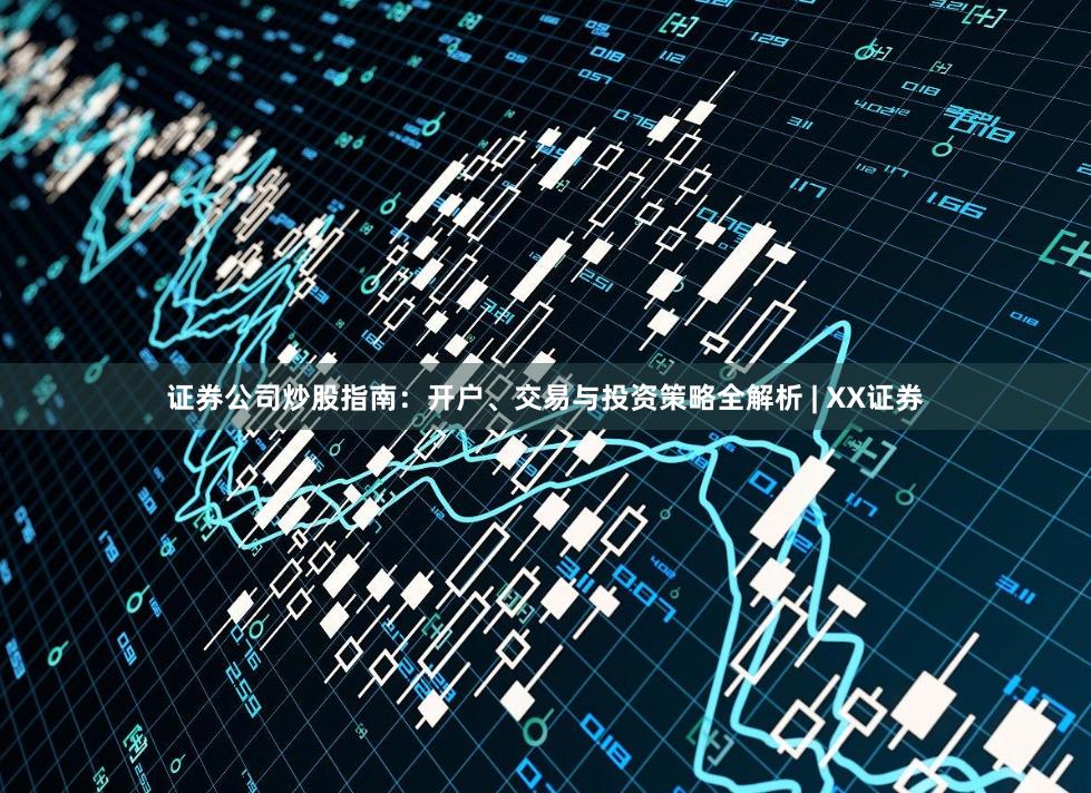 证券公司炒股指南：开户、交易与投资策略全解析 | XX证券