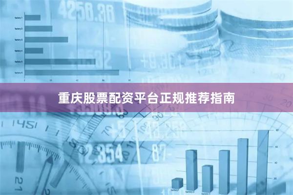 重庆股票配资平台正规推荐指南