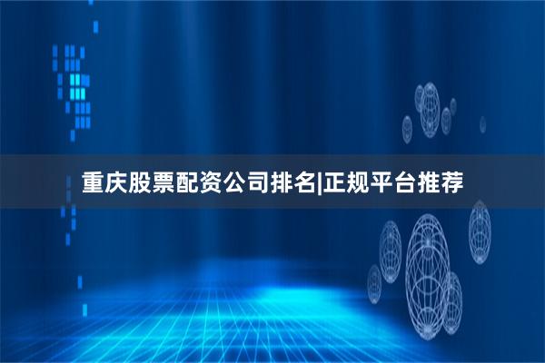重庆股票配资公司排名|正规平台推荐