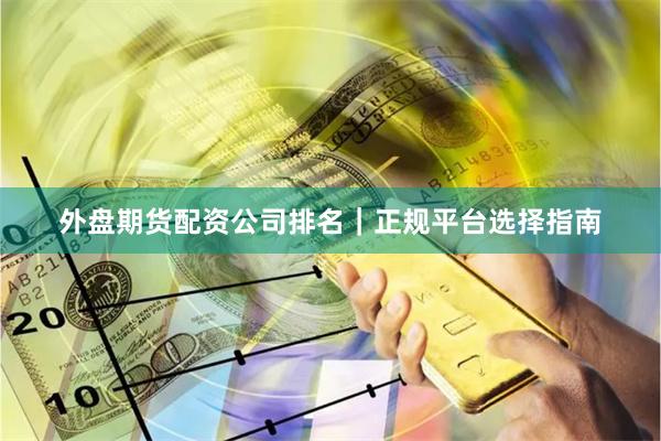 外盘期货配资公司排名｜正规平台选择指南