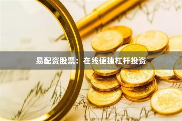 易配资股票：在线便捷杠杆投资