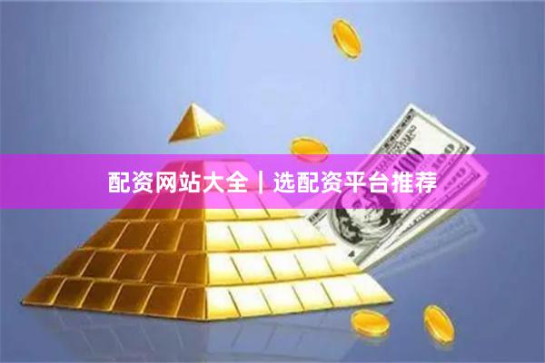 配资网站大全｜选配资平台推荐