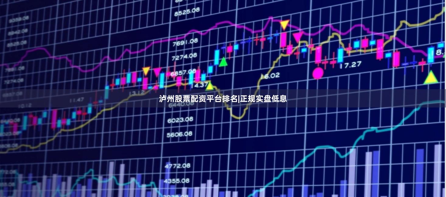 泸州股票配资平台排名|正规实盘低息