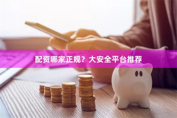 配资哪家正规？大安全平台推荐