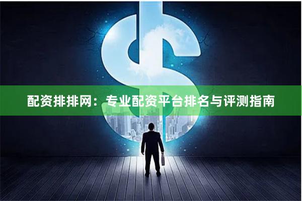 配资排排网：专业配资平台排名与评测指南
