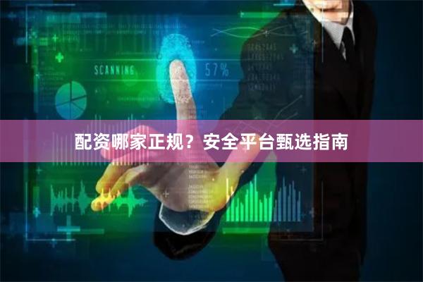 配资哪家正规？安全平台甄选指南