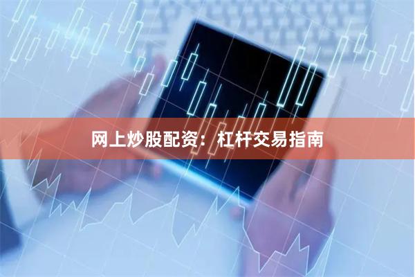 网上炒股配资:杠杆交易指南