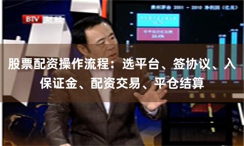 股票配资操作流程：选平台、签协议、入保证金、配资交易、平仓结算