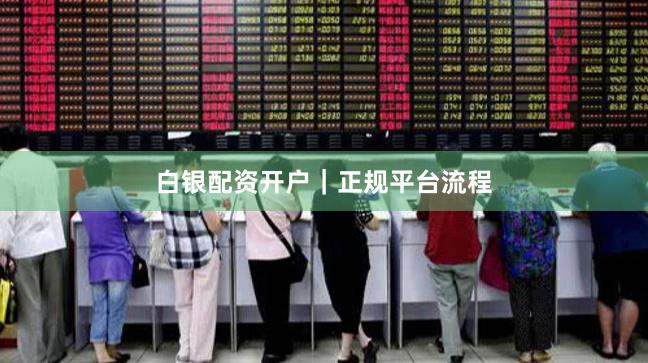 白银配资开户｜正规平台流程