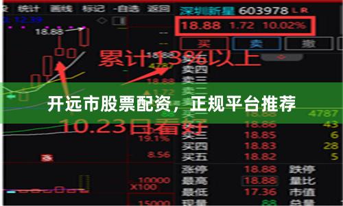 开远市股票配资，正规平台推荐